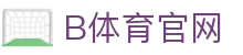 B体育 (Bsports)中国官网 - 一站式体育娱乐平台入口 - 体育直播